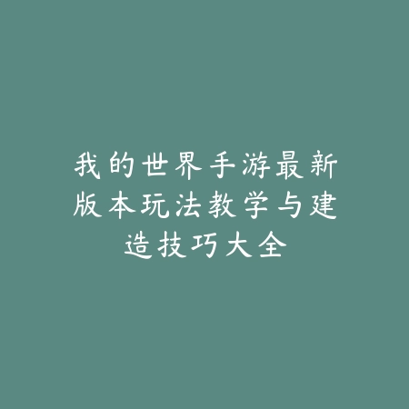 我的世界手游最新版本玩法教学与建造技巧大全_绿色下载网_游戏攻略_