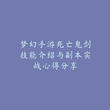 梦幻手游死亡鬼剑技能介绍与副本实战心得分享_绿色下载网_游戏攻略_