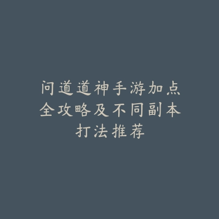 问道道神手游加点全攻略及不同副本打法推荐_绿色下载网_游戏攻略_