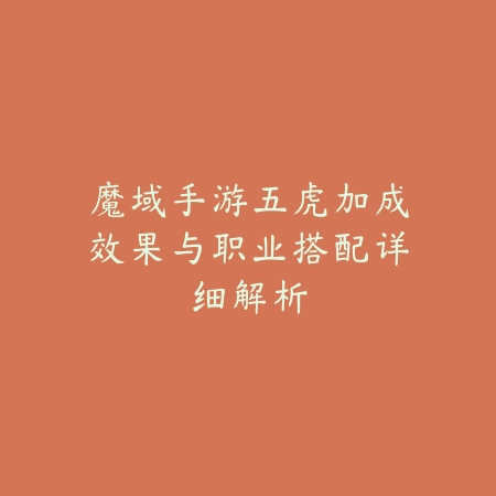 魔域手游五虎加成效果与职业搭配详细解析_绿色下载网_游戏攻略 魔域手游五虎加成效果与职业搭配详细解析-绿色下载网
