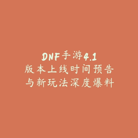 DNF手游4.1版本上线时间预告与新玩法深度爆料_绿色下载网_手游资讯 DNF手游4.1版本上线时间预告与新玩法深度爆料-绿色下载网