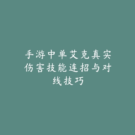 手游中单艾克真实伤害技能连招与对线技巧_绿色下载网_游戏攻略_
