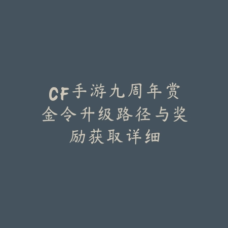 CF手游九周年赏金令升级路径与奖励获取详细_绿色下载网_游戏攻略 CF手游九周年赏金令升级路径与奖励获取详细-绿色下载网