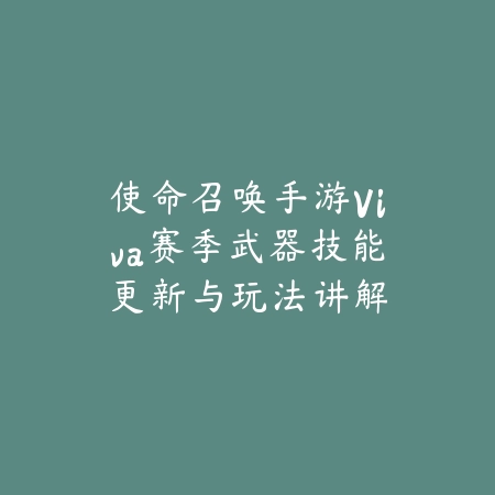 使命召唤手游Viva赛季武器技能更新与玩法讲解_绿色下载网_游戏攻略_