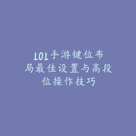 LOL手游键位布局最佳设置与高段位操作技巧_绿色下载网_游戏攻略_