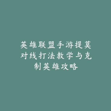 英雄联盟手游提莫对线打法教学与克制英雄攻略_绿色下载网_游戏攻略 英雄联盟手游提莫对线打法教学与克制英雄攻略-绿色下载网