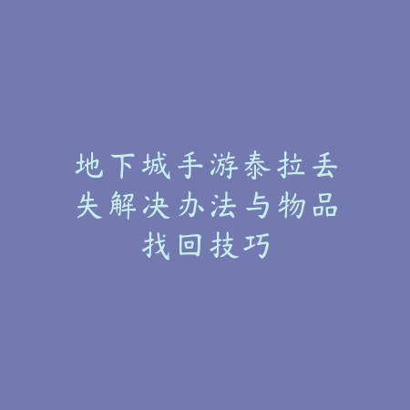 地下城手游泰拉丢失解决办法与物品找回技巧_绿色下载网_游戏攻略 地下城手游泰拉丢失解决办法与物品找回技巧-绿色下载网