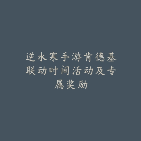 逆水寒手游肯德基联动时间活动及专属奖励_绿色下载网_手游资讯 逆水寒手游肯德基联动时间活动及专属奖励-绿色下载网