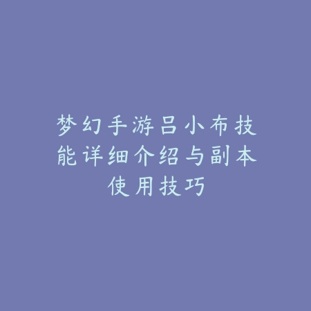 梦幻手游吕小布技能详细介绍与副本使用技巧_绿色下载网_游戏攻略_