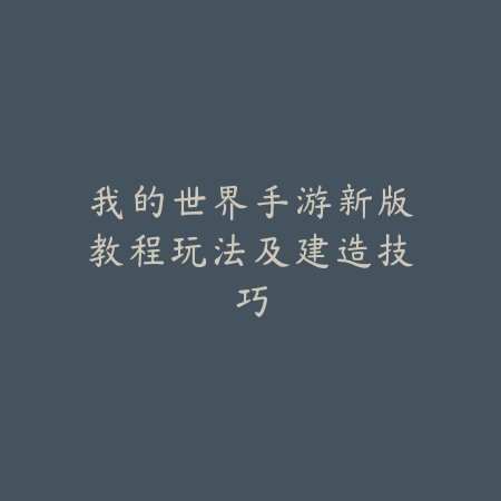 我的世界手游新版教程玩法及建造技巧_绿色下载网_游戏攻略_