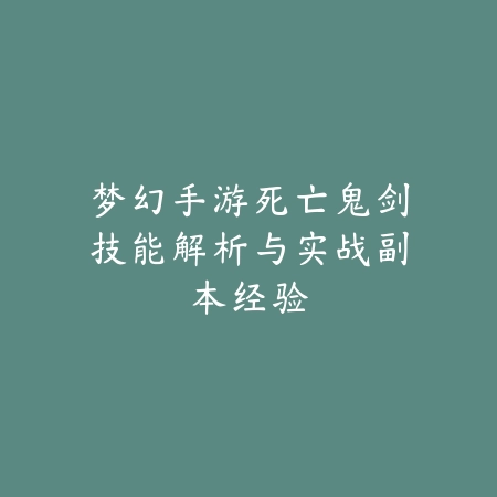 梦幻手游死亡鬼剑技能解析与实战副本经验_绿色下载网_游戏攻略_