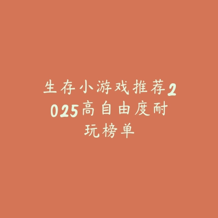 生存小游戏推荐2025高自由度耐玩榜单_绿色下载网_游戏推荐_