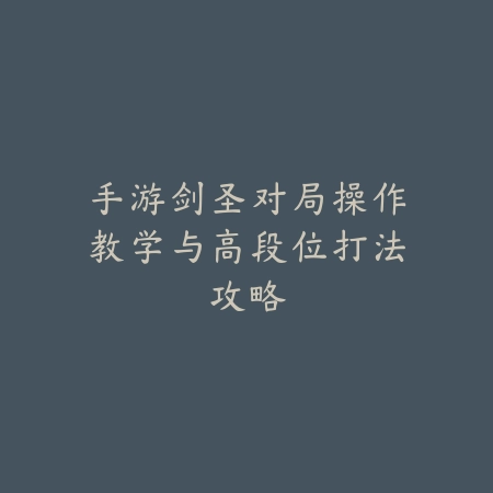 手游剑圣对局操作教学与高段位打法攻略_绿色下载网_游戏攻略 手游剑圣对局操作教学与高段位打法攻略-绿色下载网