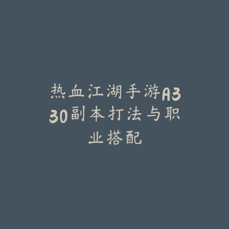 热血江湖手游A330副本打法与职业搭配_绿色下载网_游戏攻略 热血江湖手游A330副本打法与职业搭配-绿色下载网