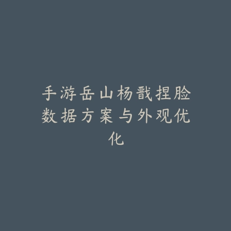 手游岳山杨戬捏脸数据方案与外观优化_绿色下载网_游戏攻略_