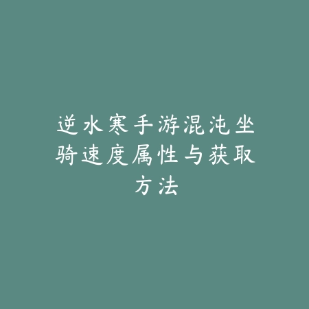 逆水寒手游混沌坐骑速度属性与获取方法_绿色下载网_游戏攻略 逆水寒手游混沌坐骑速度属性与获取方法-绿色下载网