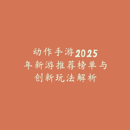 动作手游2025年新游推荐榜单与创新玩法解析_绿色下载网_游戏推荐_