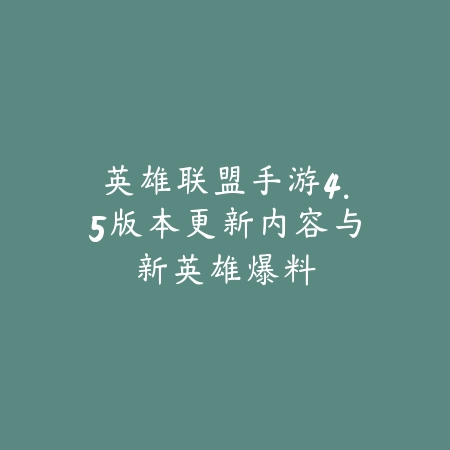 英雄联盟手游4.5版本更新内容与新英雄爆料_绿色下载网_手游资讯 英雄联盟手游4.5版本更新内容与新英雄爆料-绿色下载网