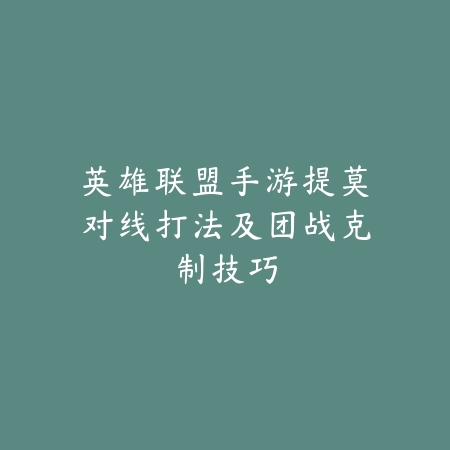 英雄联盟手游提莫对线打法及团战克制技巧_绿色下载网_游戏攻略 英雄联盟手游提莫对线打法及团战克制技巧-绿色下载网
