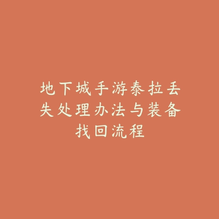 地下城手游泰拉丢失处理办法与装备找回流程_绿色下载网_游戏攻略 地下城手游泰拉丢失处理办法与装备找回流程-绿色下载网