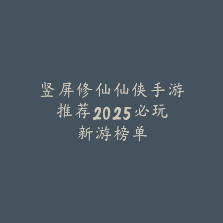 竖屏修仙仙侠手游推荐2025必玩新游榜单_绿色下载网_游戏推荐 竖屏修仙仙侠手游推荐2025必玩新游榜单-绿色下载网