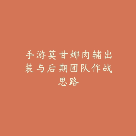手游莫甘娜肉辅出装与后期团队作战思路_绿色下载网_游戏攻略_