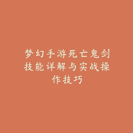 梦幻手游死亡鬼剑技能详解与实战操作技巧_绿色下载网_游戏攻略 梦幻手游死亡鬼剑技能详解与实战操作技巧-绿色下载网