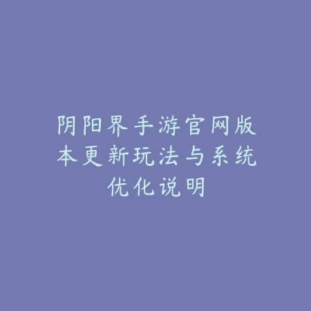 阴阳界手游官网版本更新玩法与系统优化说明_绿色下载网_手游资讯_