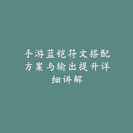 手游蓝铠符文搭配方案与输出提升详细讲解_绿色下载网_游戏攻略 手游蓝铠符文搭配方案与输出提升详细讲解-绿色下载网