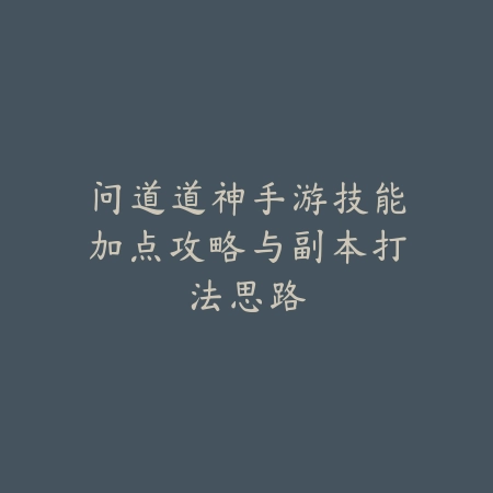 问道道神手游技能加点攻略与副本打法思路_绿色下载网_游戏攻略_