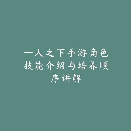 一人之下手游角色技能介绍与培养顺序讲解_绿色下载网_游戏攻略 一人之下手游角色技能介绍与培养顺序讲解-绿色下载网