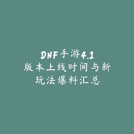 DNF手游4.1版本上线时间与新玩法爆料汇总_绿色下载网_手游资讯 DNF手游4.1版本上线时间与新玩法爆料汇总-绿色下载网