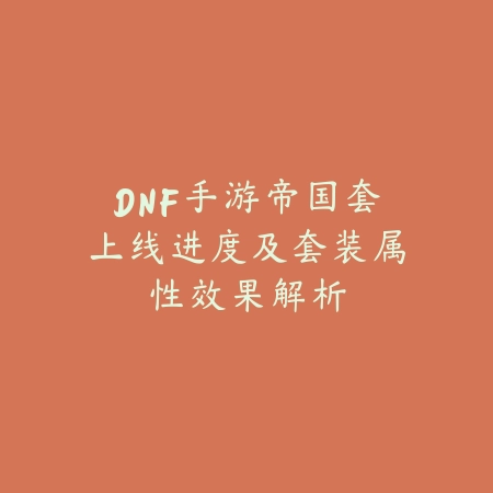 DNF手游帝国套上线进度及套装属性效果解析_绿色下载网_手游资讯 DNF手游帝国套上线进度及套装属性效果解析-绿色下载网