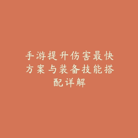手游提升伤害最快方案与装备技能搭配详解_绿色下载网_游戏攻略_
