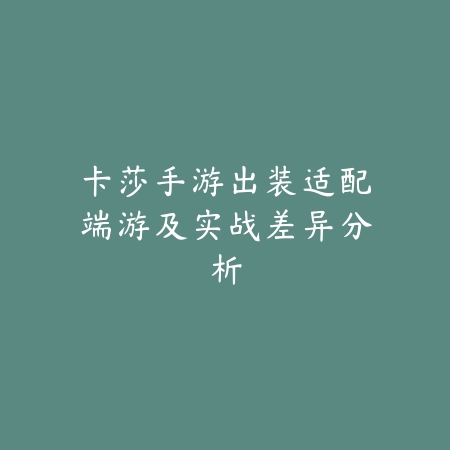 卡莎手游出装适配端游及实战差异分析_绿色下载网_游戏攻略 卡莎手游出装适配端游及实战差异分析-绿色下载网
