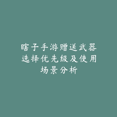 瞎子手游赠送武器选择优先级及使用场景分析_绿色下载网_游戏攻略 瞎子手游赠送武器选择优先级及使用场景分析-绿色下载网