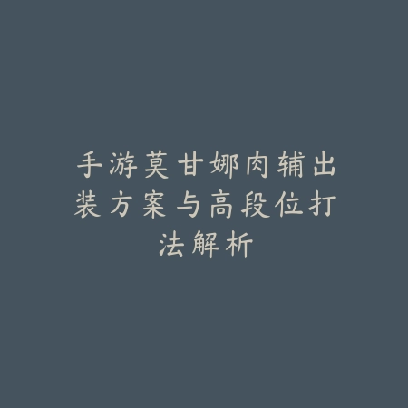 手游莫甘娜肉辅出装方案与高段位打法解析_绿色下载网_游戏攻略 手游莫甘娜肉辅出装方案与高段位打法解析-绿色下载网