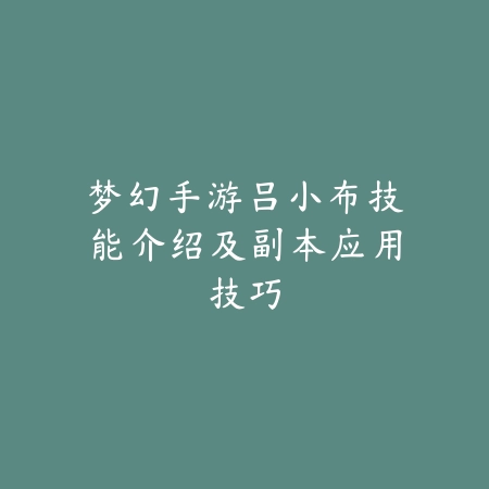 梦幻手游吕小布技能介绍及副本应用技巧_绿色下载网_游戏攻略 梦幻手游吕小布技能介绍及副本应用技巧-绿色下载网