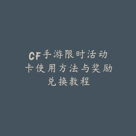 CF手游限时活动卡使用方法与奖励兑换教程_绿色下载网_游戏攻略 CF手游限时活动卡使用方法与奖励兑换教程-绿色下载网