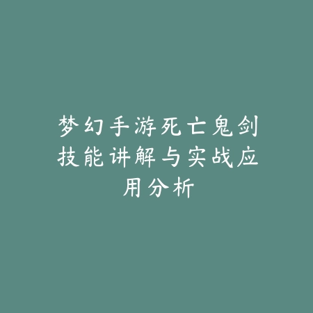 梦幻手游死亡鬼剑技能讲解与实战应用分析_绿色下载网_游戏攻略 梦幻手游死亡鬼剑技能讲解与实战应用分析-绿色下载网