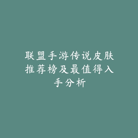 联盟手游传说皮肤推荐榜及最值得入手分析_绿色下载网_手游资讯 联盟手游传说皮肤推荐榜及最值得入手分析-绿色下载网