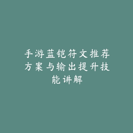 手游蓝铠符文推荐方案与输出提升技能讲解_绿色下载网_游戏攻略_