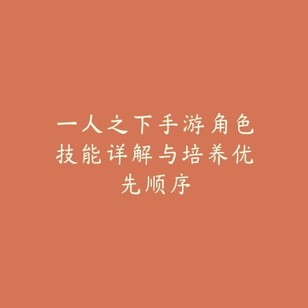 一人之下手游角色技能详解与培养优先顺序_绿色下载网_游戏攻略_