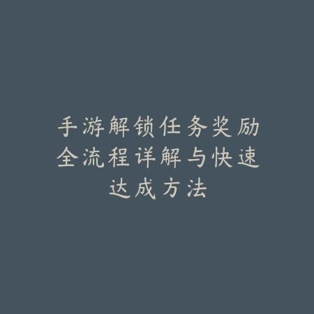 手游解锁任务奖励全流程详解与快速达成方法_绿色下载网_游戏攻略_