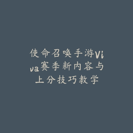 使命召唤手游Viva赛季新内容与上分技巧教学_绿色下载网_游戏攻略 使命召唤手游Viva赛季新内容与上分技巧教学-绿色下载网