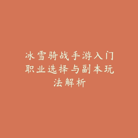 冰雪骑战手游入门职业选择与副本玩法解析_绿色下载网_游戏攻略 冰雪骑战手游入门职业选择与副本玩法解析-绿色下载网
