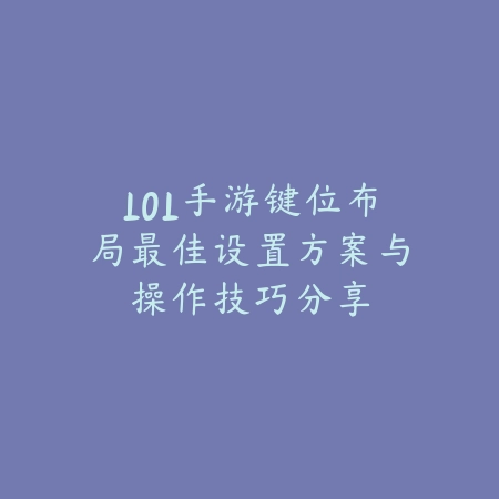 LOL手游键位布局最佳设置方案与操作技巧分享_绿色下载网_游戏攻略_