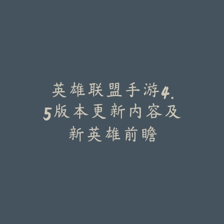 英雄联盟手游4.5版本更新内容及新英雄前瞻_绿色下载网_手游资讯 英雄联盟手游4.5版本更新内容及新英雄前瞻-绿色下载网