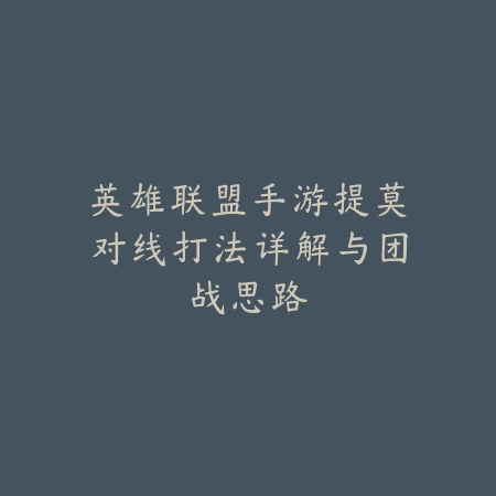 英雄联盟手游提莫对线打法详解与团战思路_绿色下载网_游戏攻略_