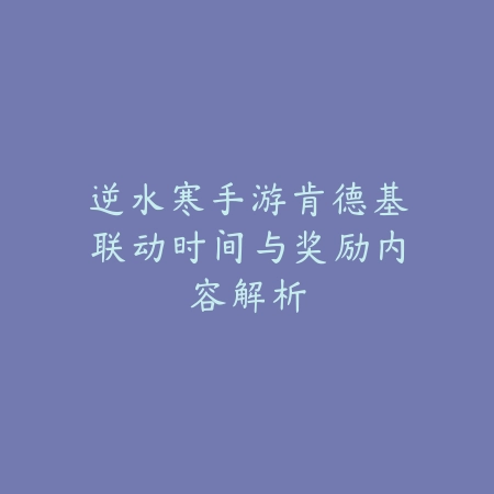 逆水寒手游肯德基联动时间与奖励内容解析_绿色下载网_手游资讯 逆水寒手游肯德基联动时间与奖励内容解析-绿色下载网